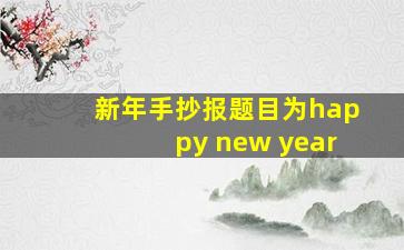 新年手抄报题目为happy new year